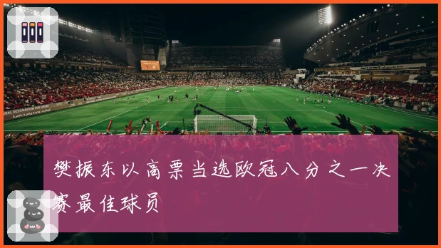 樊振东以高票当选欧冠八分之一决赛最佳球员