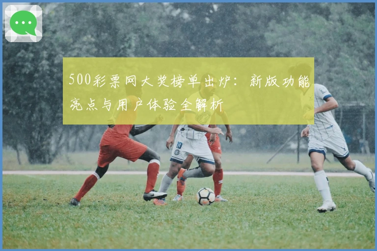 500彩票网大奖榜单出炉：新版功能亮点与用户体验全解析