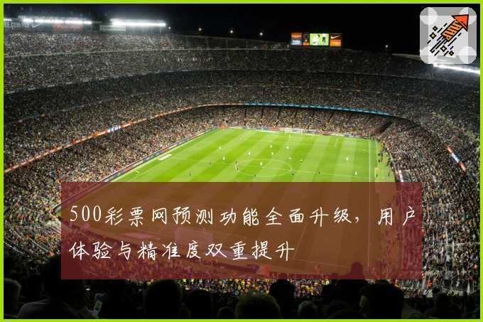 500彩票网预测功能全面升级，用户体验与精准度双重提升