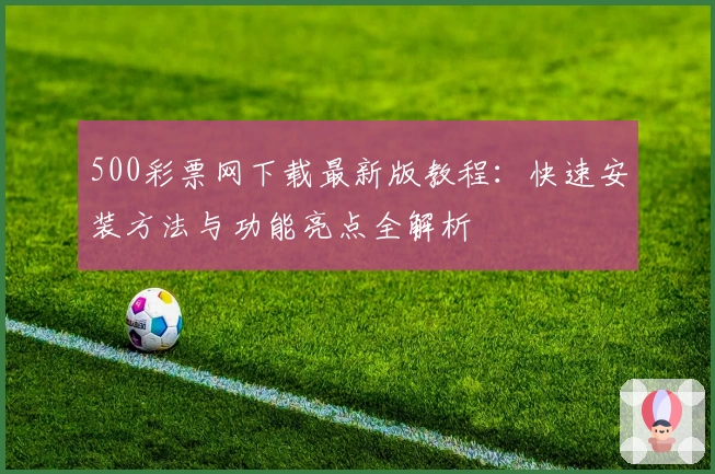 500彩票网下载最新版教程：快速安装方法与功能亮点全解析