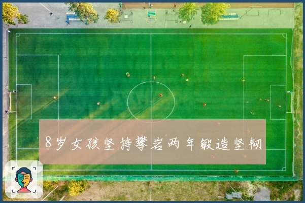 8岁女孩坚持攀岩两年锻造坚韧