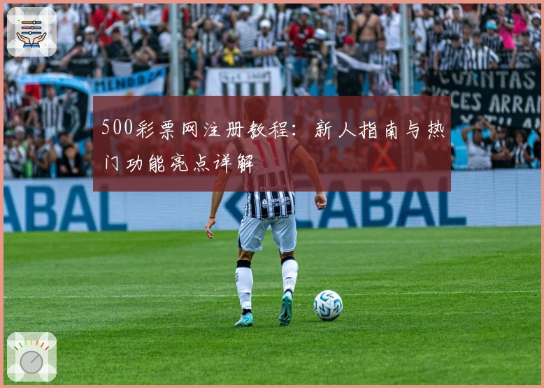500彩票网注册教程：新人指南与热门功能亮点详解