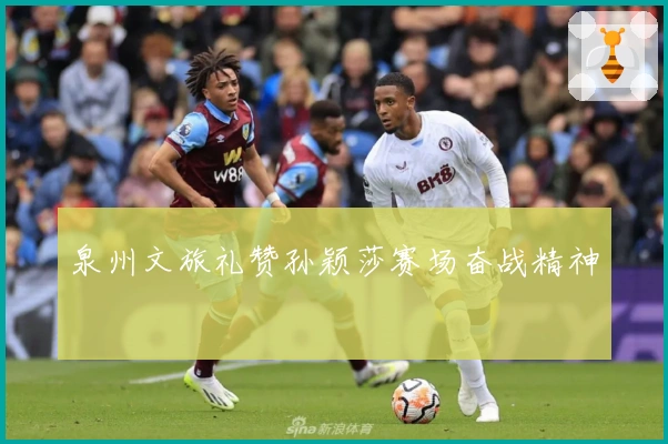 泉州文旅礼赞孙颖莎赛场奋战精神