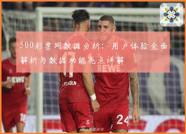 500彩票网数据分析：用户体验全面解析与数据功能亮点详解