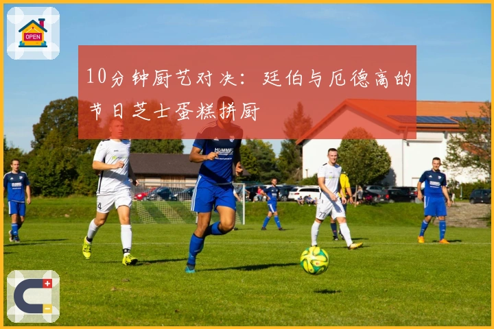10分钟厨艺对决：廷伯与厄德高的节日芝士蛋糕拼厨