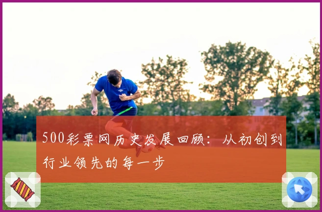 500彩票网历史发展回顾：从初创到行业领先的每一步