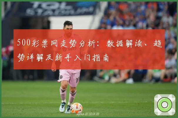 500彩票网走势分析：数据解读、趋势详解及新手入门指南