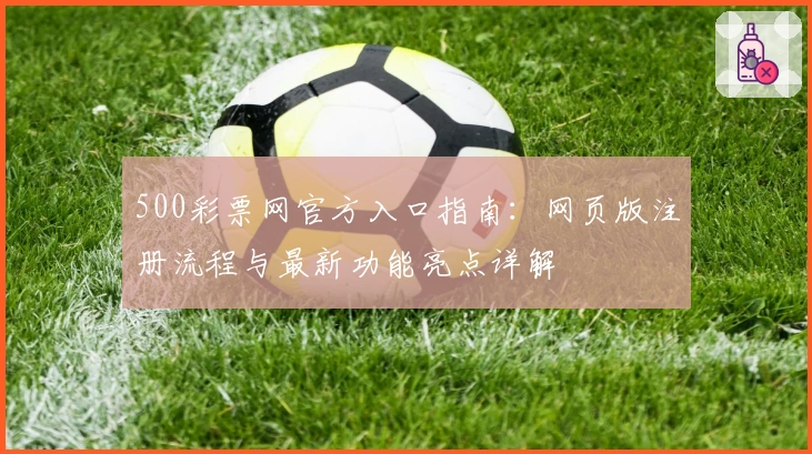 500彩票网官方入口指南：网页版注册流程与最新功能亮点详解